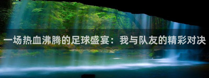 天空体育球员排名：一场热血沸腾的足球盛宴：我与队友的精彩对决