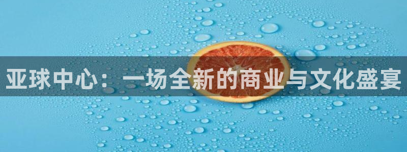 星空体育官网：亚球中心：一场全新的商业与文化盛宴